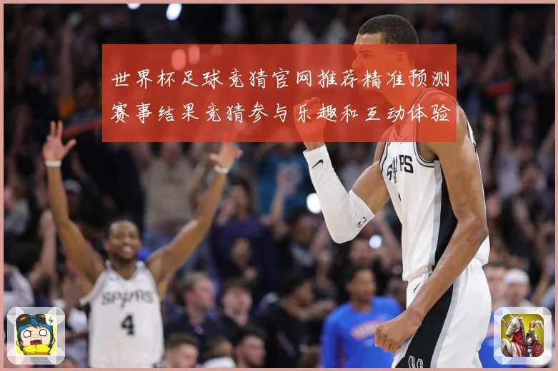 世界杯足球竞猜官网推荐精准预测赛事结果竞猜参与乐趣和互动体验数据研判