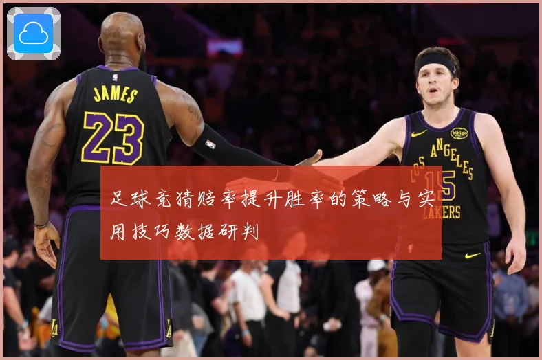 足球竞猜赔率提升胜率的策略与实用技巧数据研判