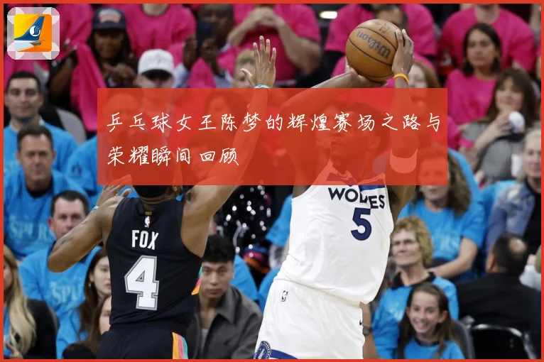 乒乓球女王陈梦的辉煌赛场之路与荣耀瞬间回顾