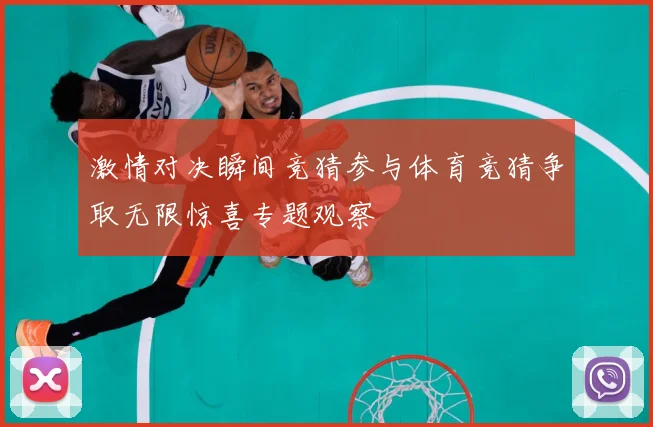 激情对决瞬间竞猜参与体育竞猜争取无限惊喜专题观察