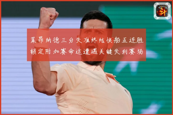 莱昂纳德三分失准终结快船五连胜锁定附加赛命运遭遇关键失利赛场复盘