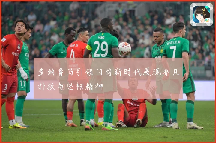 多纳鲁马引领门将新时代展现非凡扑救与坚韧精神