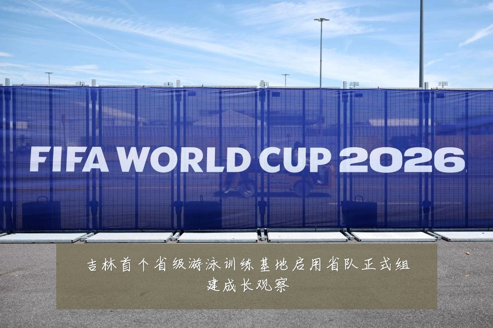 吉林首个省级游泳训练基地启用省队正式组建成长观察