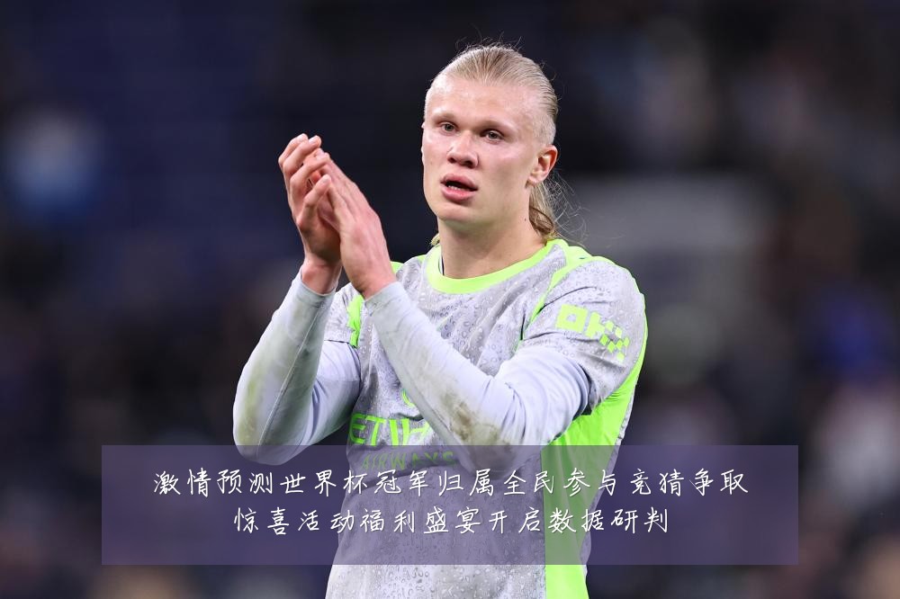 激情预测世界杯冠军归属全民参与竞猜争取惊喜活动福利盛宴开启数据研判