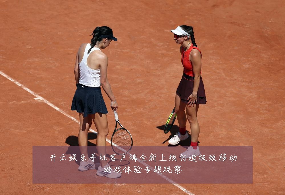 开云娱乐手机客户端全新上线打造极致移动游戏体验专题观察