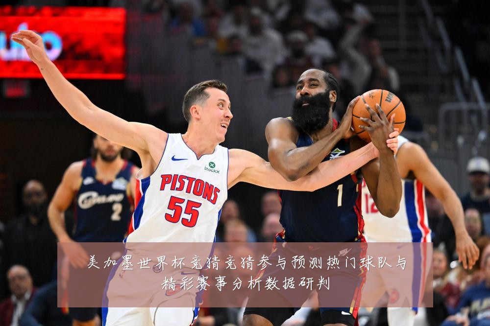 美加墨世界杯竞猜竞猜参与预测热门球队与精彩赛事分析数据研判